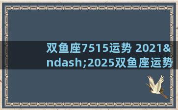 双鱼座7515运势 2021–2025双鱼座运势